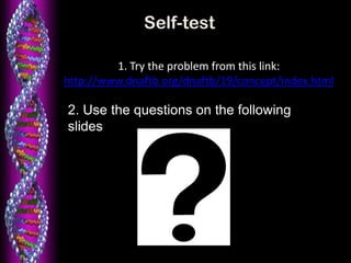 1. Try the problem from this link:
http://www.dnaftb.org/dnaftb/19/concept/index.html
Self-test
2. Use the questions on the following
slides
 