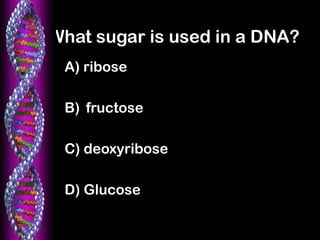 What sugar is used in a DNA?
A) ribose
B) fructose
C) deoxyribose
D) Glucose
 