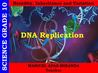SCIENCEGRADE10 Heredity, Inheritance and Variation
MARICEL APAS-MIRANDA
Teacher
DNA Replication
 