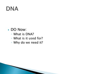  DO Now:
◦ What is DNA?
◦ What is it used for?
◦ Why do we need it?
 
