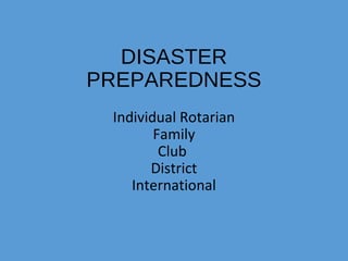 DISASTER
PREPAREDNESS
Individual Rotarian
Family
Club
District
International
 
