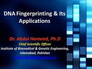 DNA Fingerprinting & Its
Applications
Dr. Abdul Hameed, Ph.D
Chief Scientific Officer
Institute of Biomedical & Genetic Engineering,
Islamabad, Pakistan
ahameed0786@hotmail.com
 