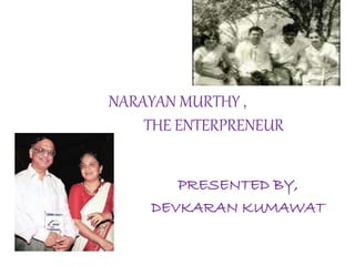 NARAYAN MURTHY , 
THE ENTERPRENEUR 
PRESENTED BY, 
DEVKARAN KUMAWAT 
 