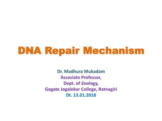 DNA Repair Mechanism
Dr. Madhura Mukadam
Associate Professor,
Dept. of Zoology,
Gogate Jogalekar College, Ratnagiri
Dt. 13.01.2018
 