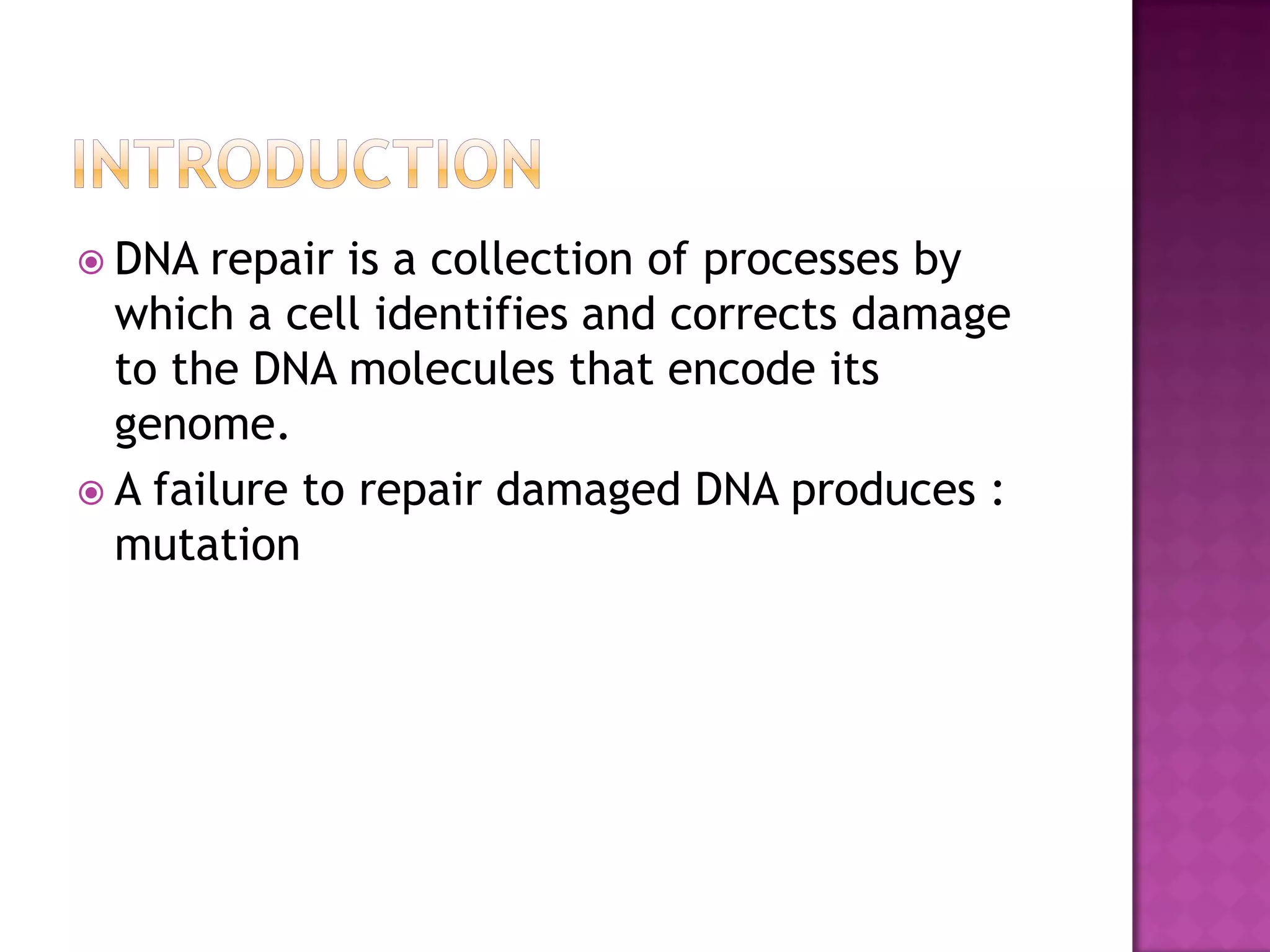  DNA repair is a collection of processes by
which a cell identifies and corrects damage
to the DNA molecules that encode its
genome.
 A failure to repair damaged DNA produces :
mutation
 