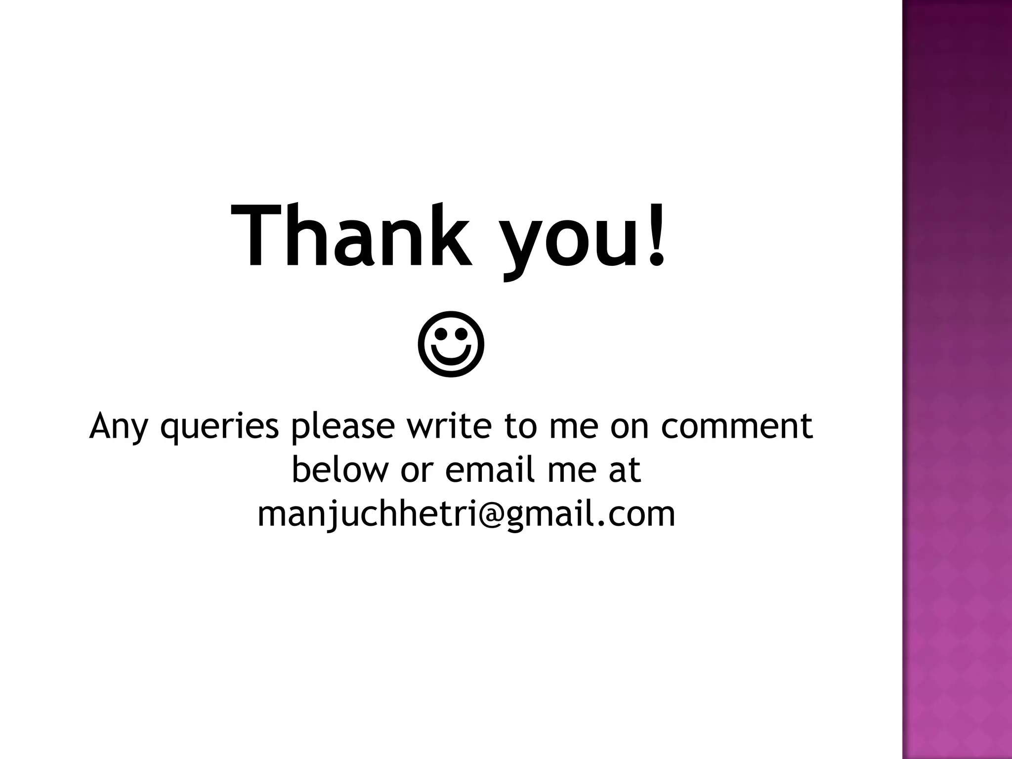 Thank you!

Any queries please write to me on comment
below or email me at
manjuchhetri@gmail.com
 