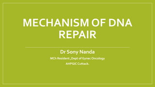 MECHANISM OF DNA
REPAIR
Dr Sony Nanda
MCh Resident ,Dept of Gynec Oncology
AHPGIC Cuttack.
 