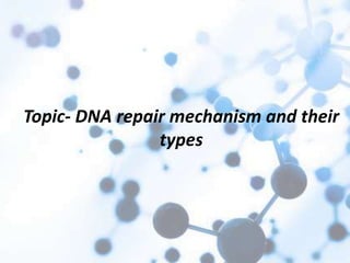 Topic- DNA repair mechanism and their
types
 