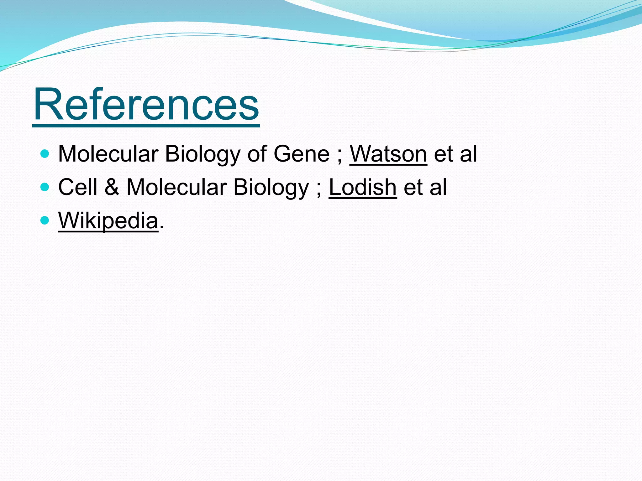 References
Molecular Biology of Gene ; Watson et al
Cell & Molecular Biology ; Lodish et al
Wikipedia.