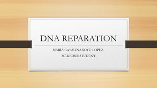 DNA REPARATION
MARIA CATALINA SOTO LOPEZ
MEDICINE STUDENT
 