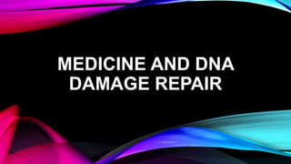 MEDICINE AND DNA
DAMAGE REPAIR
 