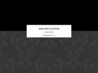 DNA REPLICATION
     Julia Voris
   Periods 6 and 7
 