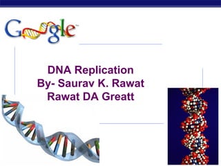 DNA Replication 
By- Saurav K. Rawat 
Rawat DA Greatt 
AP Biology 2007-2008 
 