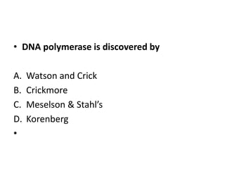 • DNA polymerase is discovered by
A. Watson and Crick
B. Crickmore
C. Meselson & Stahl’s
D. Korenberg
•
 