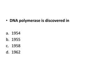 • DNA polymerase is discovered in
a. 1954
b. 1955
c. 1958
d. 1962
 
