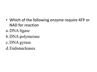 • Which of the following enzyme require ATP or
NAD for reaction
a.DNA ligase
b.DNA polymerase
c.DNA gyrase
d.Endonucleases
 