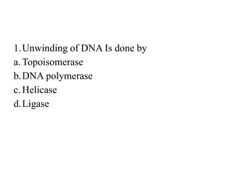 1.Unwinding of DNA Is done by
a.Topoisomerase
b.DNA polymerase
c.Helicase
d.Ligase
 