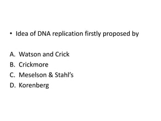 • Idea of DNA replication firstly proposed by
A. Watson and Crick
B. Crickmore
C. Meselson & Stahl’s
D. Korenberg
 