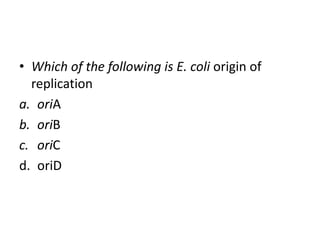 • Which of the following is E. coli origin of
replication
a. oriA
b. oriB
c. oriC
d. oriD
 