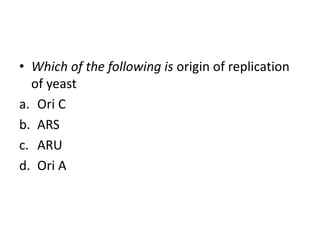 • Which of the following is origin of replication
of yeast
a. Ori C
b. ARS
c. ARU
d. Ori A
 