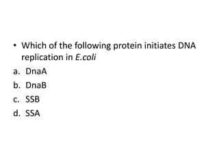 • Which of the following protein initiates DNA
replication in E.coli
a. DnaA
b. DnaB
c. SSB
d. SSA
 