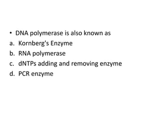 • DNA polymerase is also known as
a. Kornberg's Enzyme
b. RNA polymerase
c. dNTPs adding and removing enzyme
d. PCR enzyme
 