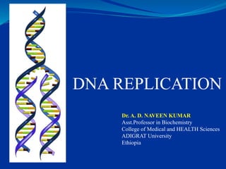 DNA REPLICATION
Dr. A. D. NAVEEN KUMAR
Asst.Professor in Biochemistry
College of Medical and HEALTH Sciences
ADIGRAT University
Ethiopia
 