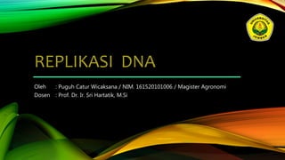 REPLIKASI DNA
Oleh : Puguh Catur Wicaksana / NIM. 161520101006 / Magister Agronomi
Dosen : Prof. Dr. Ir. Sri Hartatik, M.Si
 