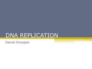 DNA REPLICATION
Daniel Onyejesi
 