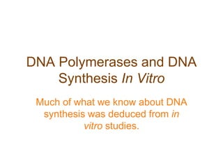 DNA Polymerases and DNA
Synthesis In Vitro
Much of what we know about DNA
synthesis was deduced from in
vitro studies.
 