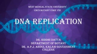 DNA REPLICATION
West Bengal State University
cbcs Botany Core viii
Dr. Riddhi Datta
Department of Botany
Dr. A.P.J. Abdul Kalam Government
College
 