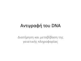 Αντιγραφή του DNA
Διατήρηση και μεταβίβαση της
γενετικής πληροφορίας
 