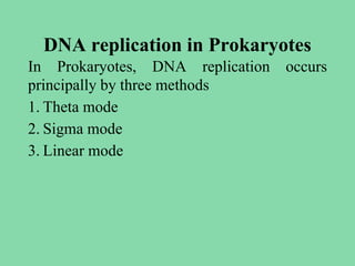 DNA replication in Prokaryotes
In Prokaryotes, DNA replication occurs
principally by three methods
1. Theta mode
2. Sigma mode
3. Linear mode
 