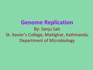 Genome Replication
By- Sanju Sah
St. Xavier’s College, Maitighar, Kathmandu
Department of Microbiology
 