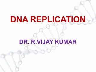 DNA REPLICATION
DR. R.VIJAY KUMAR
 