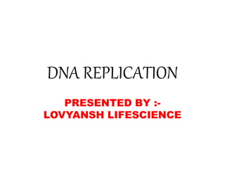 DNA REPLICATION
PRESENTED BY :-
LOVYANSH LIFESCIENCE
 