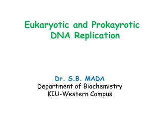 Eukaryotic and Prokayrotic
DNA Replication
Dr. S.B. MADA
Department of Biochemistry
KIU-Western Campus
 