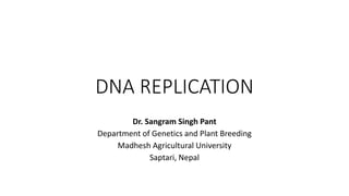 DNA REPLICATION
Dr. Sangram Singh Pant
Department of Genetics and Plant Breeding
Madhesh Agricultural University
Saptari, Nepal
 