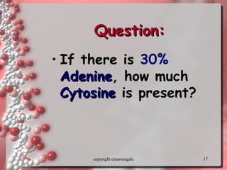 17
Question:Question:
• If there is 30%
AdenineAdenine, how much
CytosineCytosine is present?
copyright cmassengale
 