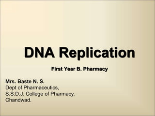 DNA Replication
First Year B. Pharmacy
Mrs. Baste N. S.
Dept of Pharmaceutics,
S.S.D.J. College of Pharmacy,
Chandwad.
 
