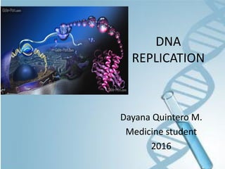 DNA
REPLICATION
Dayana Quintero M.
Medicine student
2016
 
