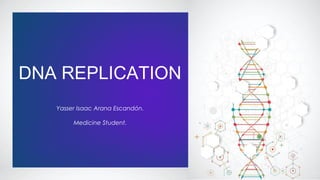 DNA REPLICATION
Yasser Isaac Arana Escandón.
Medicine Student.
 