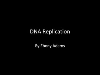 DNA Replication
By Ebony Adams

 