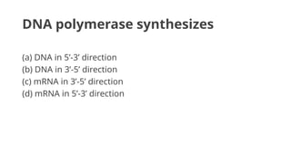 DNA polymerase synthesizes
(a) DNA in 5’-3’ direction
(b) DNA in 3’-5’ direction
(c) mRNA in 3’-5’ direction
(d) mRNA in 5’-3’ direction
 