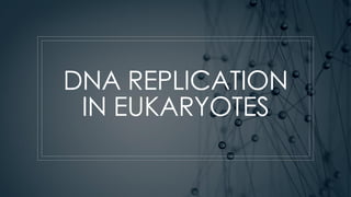 DNA REPLICATION
IN EUKARYOTES
 