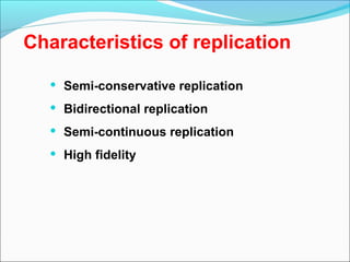 Characteristics of replication
 Semi-conservative replication
 Bidirectional replication
 Semi-continuous replication
 High fidelity
 