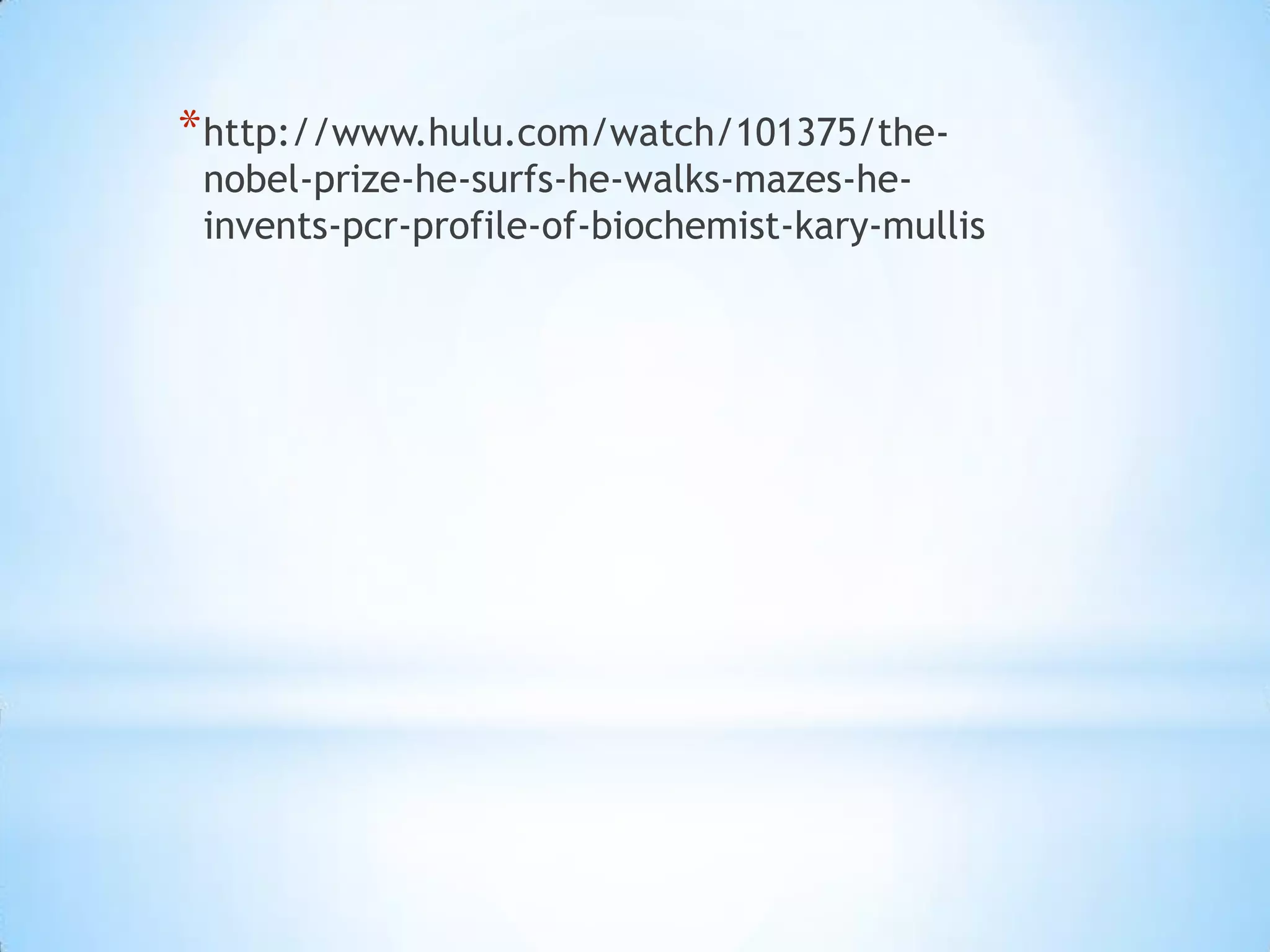 * http://www.hulu.com/watch/101375/the-
 nobel-prize-he-surfs-he-walks-mazes-he-
 invents-pcr-profile-of-biochemist-kary-mullis
 