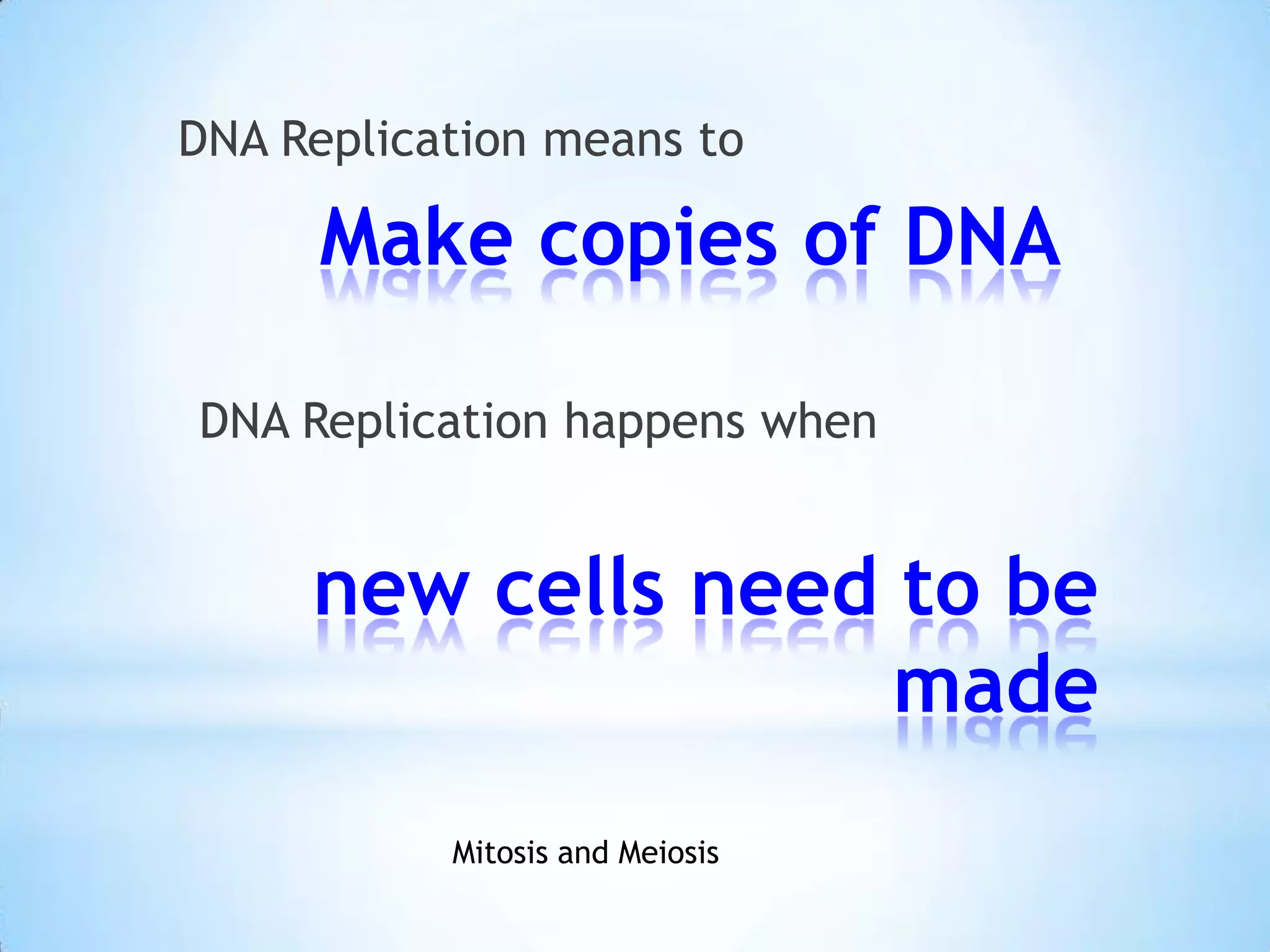 DNA Replication means to

      Make copies of DNA

DNA Replication happens when


     new cells need to be
                    made
           Mitosis and Meiosis
 