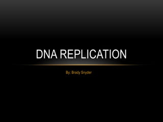 DNA REPLICATION
By: Brady Snyder

 