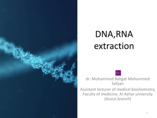 DNA,RNA
extraction
BY
dr: Mohammed Bahgat Mohammed
Sofyan
Assistant lecturer of medical biochemistry,
Faculty of medicine, Al-Azhar university
(Assiut branch)
1
 